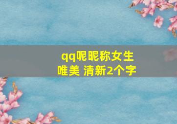 qq呢昵称女生 唯美 清新2个字